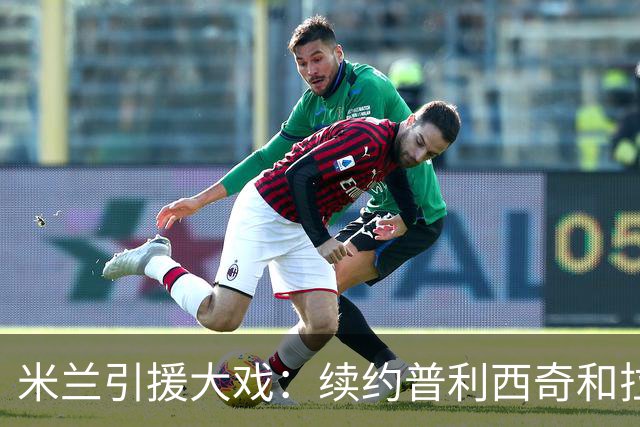 米兰引援大戏：续约普利西奇和拉比奥的奇妙旅程